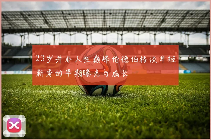23岁并非人生巅峰伦德伯格谈年轻新秀的早期曝光与成长
