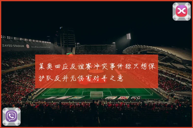 莱奥回应友谊赛冲突事件称只想保护队友并无伤害对手之意