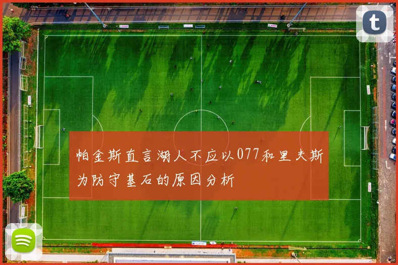 帕金斯直言湖人不应以077和里夫斯为防守基石的原因分析