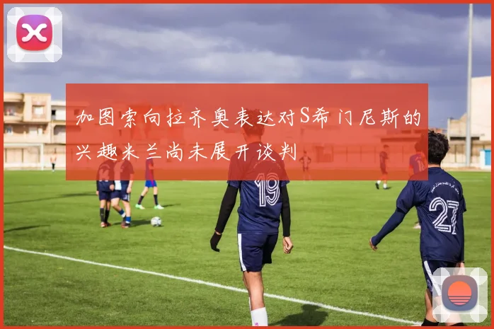 加图索向拉齐奥表达对S希门尼斯的兴趣米兰尚未展开谈判