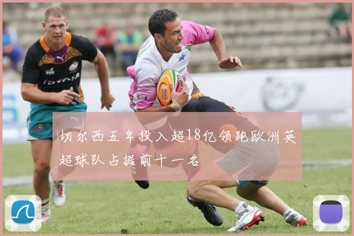切尔西五年投入超18亿领跑欧洲英超球队占据前十一名