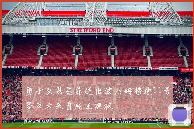 勇士交易墨菲送出波杰姆穆迪11号签及未来首轮互换权